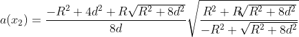 a(x_{2})=\frac{-R^{2}+4d^{2}+ R\sqrt{R^{2}+8d^{2}}}{8d} \sqrt{\frac{R^{2}+R\sqrt[]{R^{2}+8d^{2}}}{-R^{2}+\sqrt{R^{2}+8d^{2}}}}